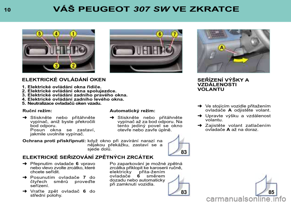 Peugeot 307 SW 2002  Návod k obsluze (in Czech) Ochrana proti přiskřípnutí: když  okno  při  zavírání  narazí  na 
nějakou  překážku,  zastaví  se  a
sjede dolů.
ELEKTRICKÉ SEŘIZOVÁNÍ ZPĚTNÝCH ZRCÁTEK
10
VÁŠ PEUGEOT 307 SWV