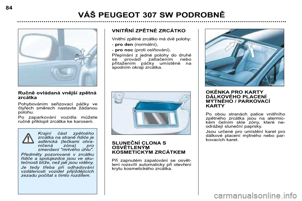 Peugeot 307 SW 2002  Návod k obsluze (in Czech) Ručně ovládaná vnější zpětná zrcátka 
Pohybováním  seřizovací  páčky  ve 
čtyřech  směrech  nastavte  žádanoupolohu. 
Po  zaparkování  vozidla  můžete 
ručně přiklopit zrc�