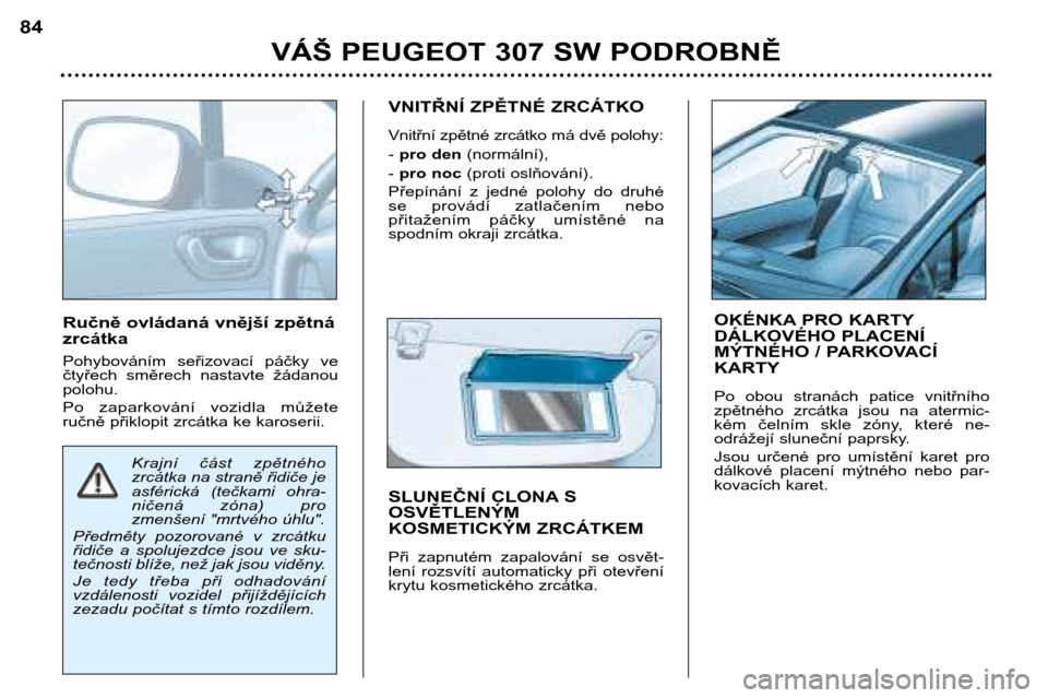 Peugeot 307 SW 2002  Návod k obsluze (in Czech) Ručně ovládaná vnější zpětná zrcátka 
Pohybováním  seřizovací  páčky  ve 
čtyřech  směrech  nastavte  žádanoupolohu. 
Po  zaparkování  vozidla  můžete 
ručně přiklopit zrc