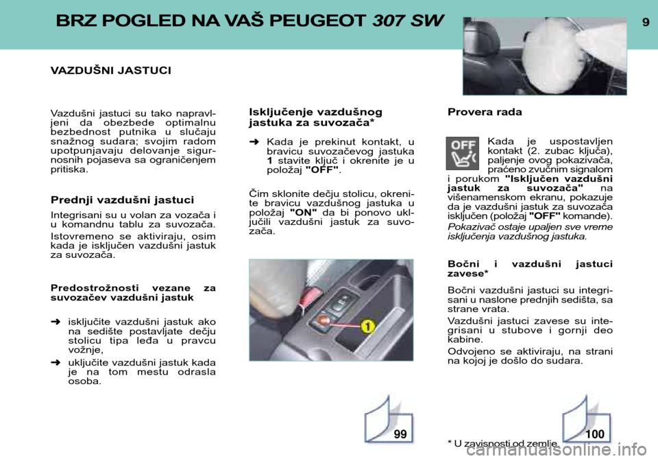 Peugeot 307 SW 2002  Упутство за употребу (in Serbian) 9BRZ POGLED NA VAŠ PEUGEOT 307 SW
VAZDUŠNI JASTUCI 
Vazdušni  jastuci  su  tako  napravl- 
jeni  da  obezbede  optimalnu
bezbednost  putnika  u  slučaju
snažnog  sudara;  svojim  radom
upotpunjav