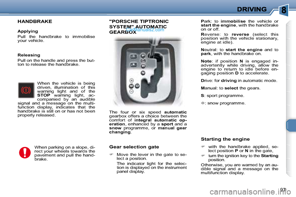 Peugeot 307 SW Dag 2007.5  Owners Manual 97
  HANDBRAKE   
   Applying  
 Pull  the  handbrake  to  immobilise  
your vehicle.    When  the  vehicle  is  being 
driven,  illumination  of  this 
�w�a�r�n�i�n�g�  �l�i�g�h�t�  �a�n�d�  �o�f�  �