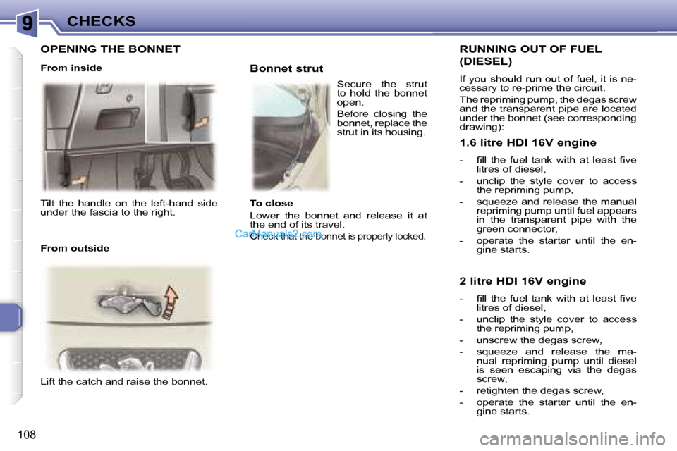 Peugeot 307 SW Dag 2007.5  Owners Manual 108
CHECKS
� �T�i�l�t�  �t�h�e�  �h�a�n�d�l�e�  �o�n�  �t�h�e�  �l�e�f�t�-�h�a�n�d�  �s�i�d�e�  
under the fascia to the right.    
 Lift the catch and raise the bonnet.        Bonnet strut 
  RUNNING
