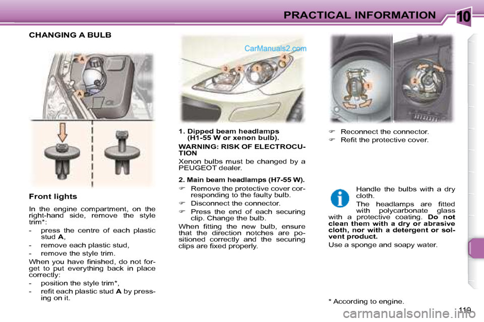 Peugeot 307 SW Dag 2007.5  Owners Manual 10
119
PRACTICAL INFORMATION
   1.  Dipped beam headlamps  (H1-55 W or xenon bulb). 
  
WARNING: RISK OF ELECTROCU- 
TION   
 Xenon  bulbs  must  be  changed  by  a 
PEUGEOT dealer.   
   2. Main beam