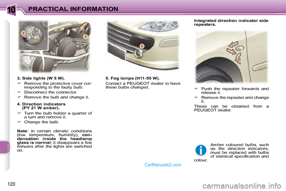 Peugeot 307 SW Dag 2007.5  Owners Manual 10
120
PRACTICAL INFORMATION
   3. Side lights (W 5 W).  
   
� � �  �R�e�m�o�v�e� �t�h�e� �p�r�o�t�e�c�t�i�v�e� �c�o�v�e�r� �c�o�r�-
�r�e�s�p�o�n�d�i�n�g� �t�o� �t�h�e� �f�a�u�l�t�y� �b�u�l�b�.� 
