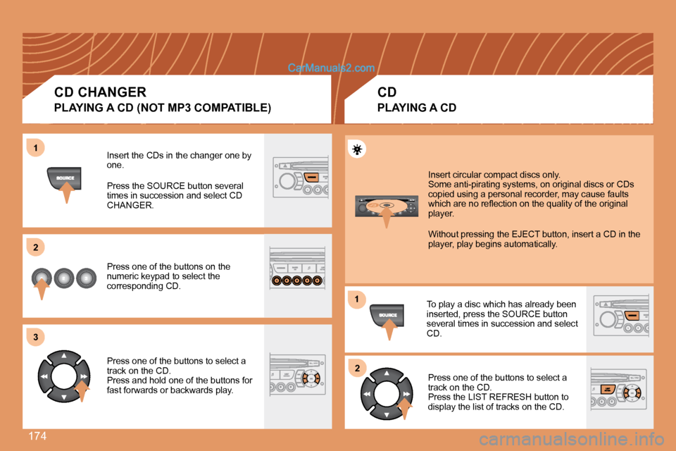 Peugeot 307 SW Dag 2007.5  Owners Manual 174
1 
2 
3
12
Insert the CDs in the changer one by  
one. 
Press the SOURCE button several  
times in succession and select CD 
CHANGER. 
Press one of the buttons on the  
numeric keypad to select th