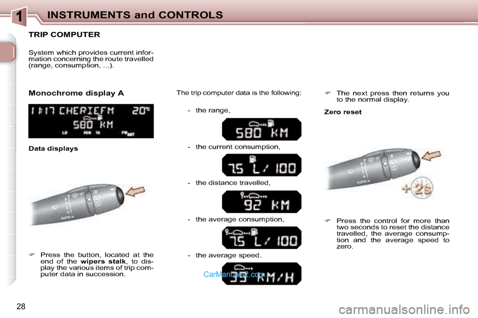 Peugeot 307 SW Dag 2007.5 Owners Guide 28
INSTRUMENTS and CONTROLS
TRIP COMPUTER 
   
�      Press  the  button,  located  at  the 
end  of  the    wipers  stalk � �,�  �t�o�  �d�i�s�-
�p�l�a�y� �t�h�e� �v�a�r�i�o�u�s� �i�t�e�m�s� �o�f�