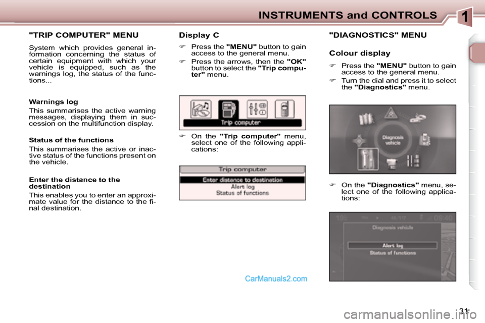 Peugeot 307 SW Dag 2007.5 Owners Guide 31
INSTRUMENTS and CONTROLS
   Display C 
   
�    Press the   "MENU"  button to gain 
access to the general menu. 
  
� � �  �P�r�e�s�s�  �t�h�e�  �a�r�r�o�w�s�,�  �t�h�e�n�  �t�h�e�  �  "OK"  