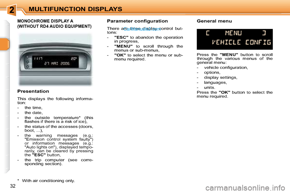 Peugeot 307 SW Dag 2007.5 Owners Guide 32
MULTIFUNCTION DISPLAYS
   Presentation  
� �T�h�i�s�  �d�i�s�p�l�a�y�s�  �t�h�e�  �f�o�l�l�o�w�i�n�g�  �i�n�f�o�r�m�a�- 
�t�i�o�n�:�  
� � � �-� �  �t�h�e� �t�i�m�e�,� 
� � �-� �  �t�h�e� �d�a�t�e�