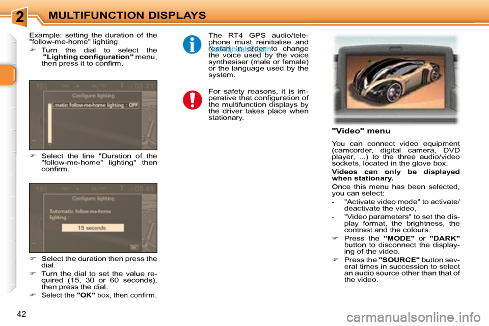 Peugeot 307 SW Dag 2007.5  Owners Manual 42
MULTIFUNCTION DISPLAYS   "Video" menu  
� �Y�o�u�  �c�a�n�  �c�o�n�n�e�c�t�  �v�i�d�e�o�  �e�q�u�i�p�m�e�n�t�  
(camcorder,  digital  camera,  DVD 
�p�l�a�y�e�r�,�  �.�.�.�)�  �t�o�  �t�h�e�  �t�h�