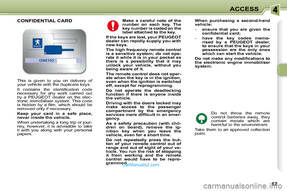 Peugeot 307 SW Dag 2007.5  Owners Manual ACCESS
  
Make  a  careful  note  of  the  
number  on  each  key.  The 
key number is coded on the 
label attached to the key.   
  
If the keys are lost, your PEUGEOT 
dealer can rapidly supply you 