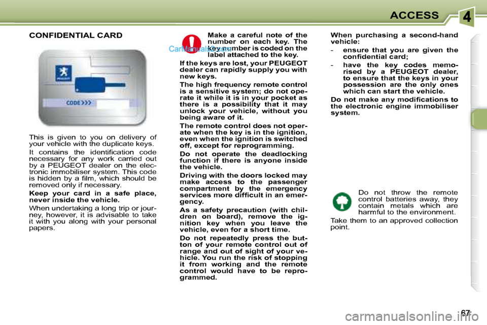 Peugeot 307 SW Dag 2007.5  Owners Manual ACCESS
  
Make  a  careful  note  of  the  
number  on  each  key.  The 
key number is coded on the 
label attached to the key.   
  
If the keys are lost, your PEUGEOT 
dealer can rapidly supply you 