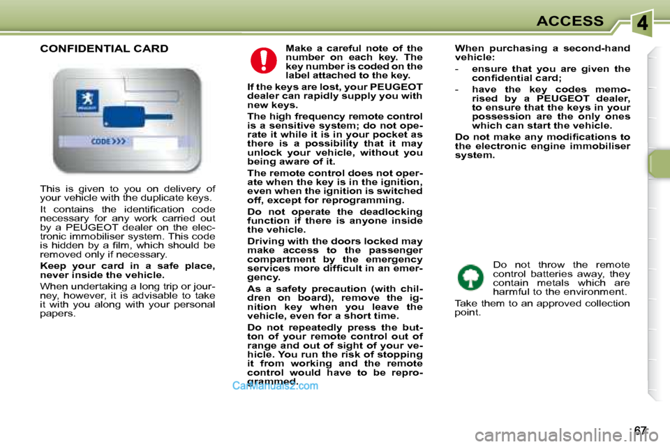 Peugeot 307 SW Dag 2007.5  Owners Manual ACCESS
  
Make  a  careful  note  of  the  
number  on  each  key.  The 
key number is coded on the 
label attached to the key.   
  
If the keys are lost, your PEUGEOT 
dealer can rapidly supply you 