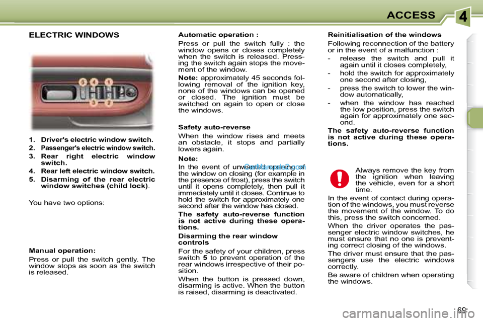 Peugeot 307 SW Dag 2007.5  Owners Manual 69
ACCESS
   
1.     Drivers electric window switch.   
  
2.     
Passengers electric window switch.  
  
3.     Rear  right  electric  window  
switch.   
  
4.     
Rear left electric window swit