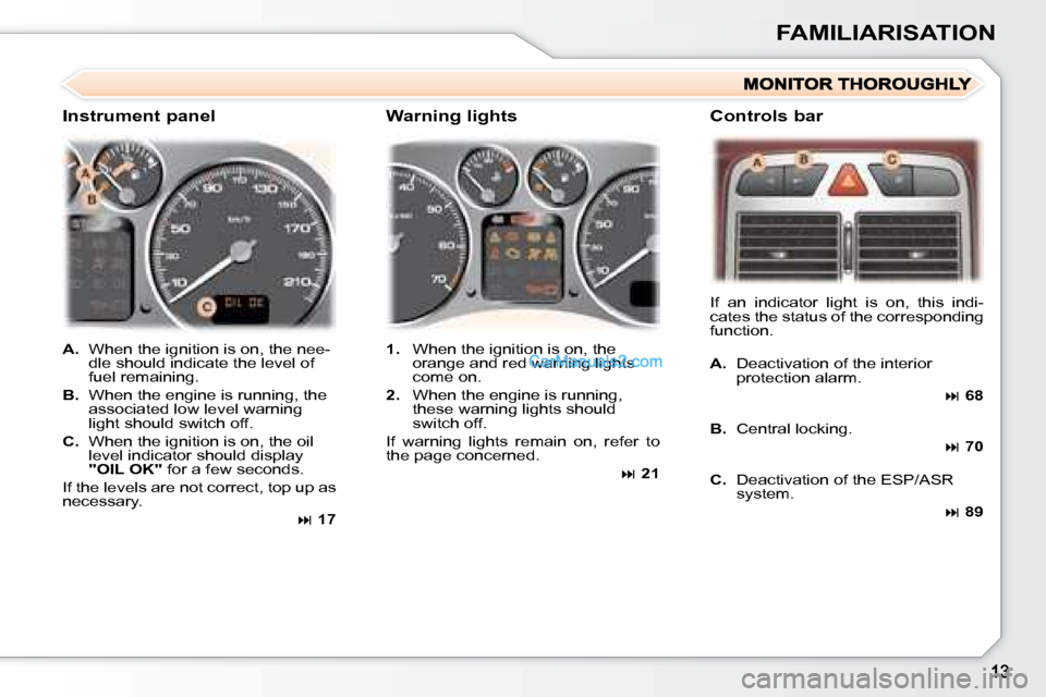 Peugeot 307 SW Dag 2007.5  Owners Manual FAMILIARISATION
   
A. � �  �W�h�e�n� �t�h�e� �i�g�n�i�t�i�o�n� �i�s� �o�n�,� �t�h�e� �n�e�e�-
dle should indicate the level of  
fuel remaining. 
  
B.    When the engine is running, the 
�a�s�s�o�c�