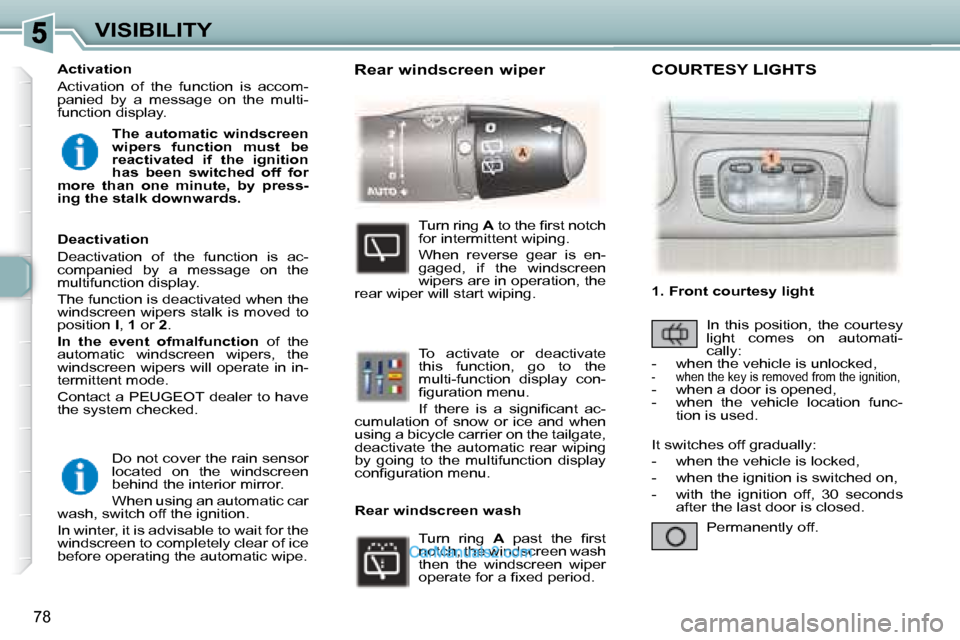 Peugeot 307 SW Dag 2007.5  Owners Manual 78
VISIBILITY Do not cover the rain sensor  
�l�o�c�a�t�e�d�  �o�n�  �t�h�e�  �w�i�n�d�s�c�r�e�e�n� 
behind the interior mirror.  
 When using an automatic car 
�w�a�s�h�,� �s�w�i�t�c�h� �o�f�f� �t�h�