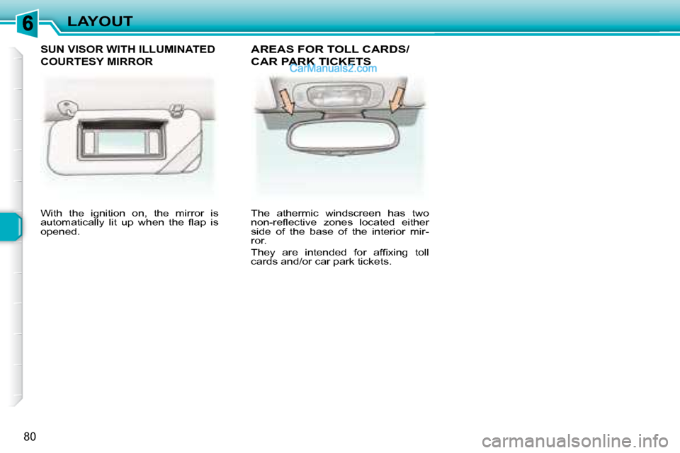 Peugeot 307 SW Dag 2007.5 Owners Manual 80
LAYOUT
 With  the  ignition  on,  the  mirror  is  
�a�u�t�o�m�a�t�i�c�a�l�l�y�  �l�i�t�  �u�p�  �w�h�e�n�  �t�h�e�  �l� �a�p�  �i�s� 
�o�p�e�n�e�d�.� �  � �T�h�e�  �a�t�h�e�r�m�i�c�  �w�i�n�d�s�c�