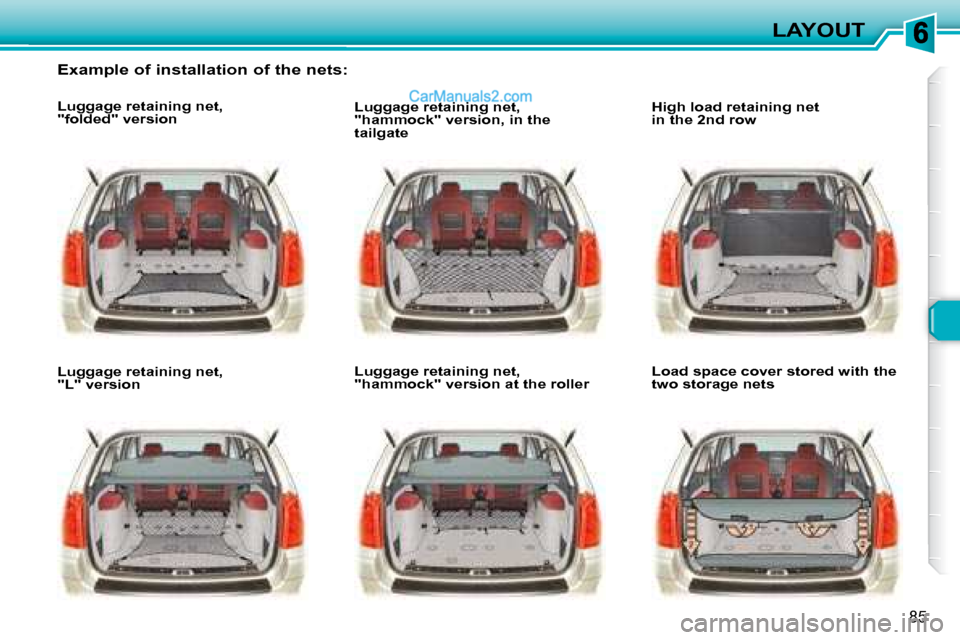 Peugeot 307 SW Dag 2007.5 Owners Manual 85
LAYOUT
   Example of installation of the nets:   
   Luggage retaining net,  
"folded" version    
   Luggage retaining net,  
"L" version       Luggage retaining net, 
"hammock" version, in the 
t