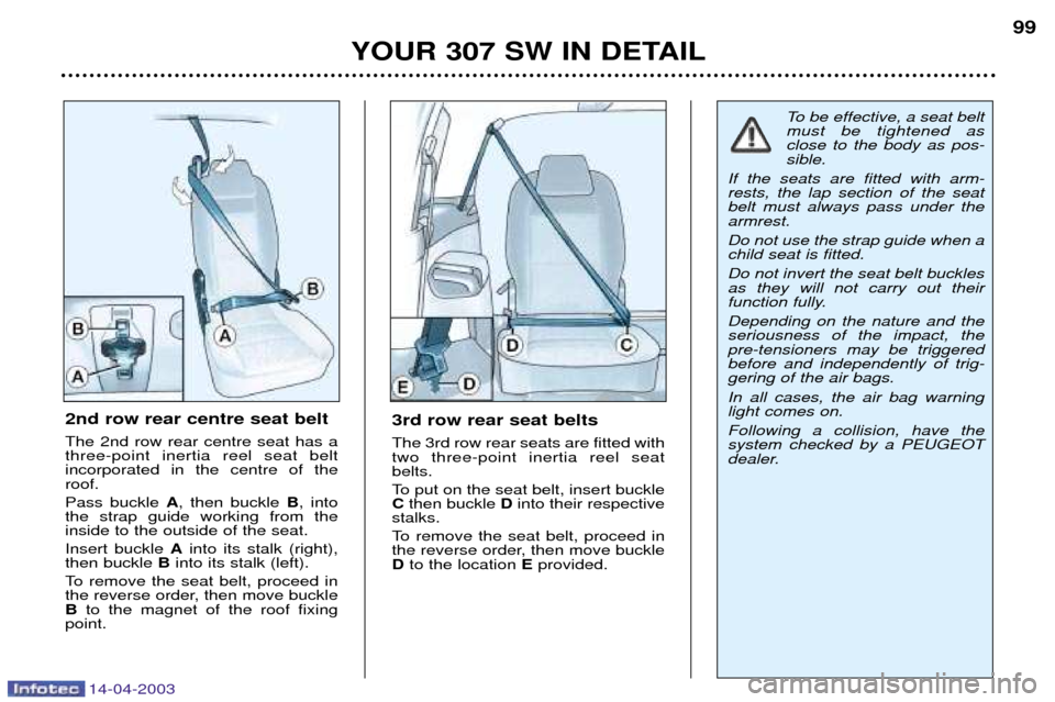 Peugeot 307 SW Dag 2003 Owners Manual 14-04-2003
YOUR 307 SW IN DETAIL99
3rd row rear seat belts The 3rd row rear seats are fitted with two three-point inertia reel seatbelts.
To put on the seat belt, insert buckle C
then buckle Dinto t Peugeot 307 SW Dag 2003 Owners Manual 14-04-2003
YOUR 307 SW IN DETAIL99
3rd row rear seat belts The 3rd row rear seats are fitted with two three-point inertia reel seatbelts.
To put on the seat belt, insert buckle C
then buckle Dinto t