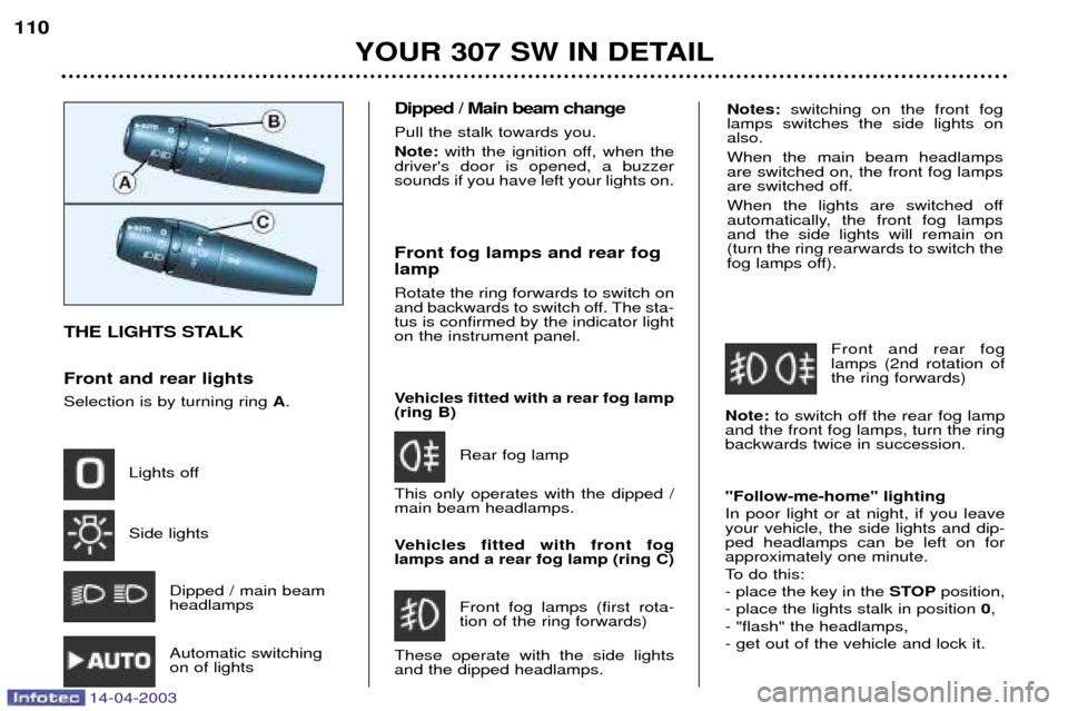 Peugeot 307 SW Dag 2003  Owners Manual Notes:switching on the front fog
lamps switches the side lights on also. When the main beam headlamps are switched on, the front fog lamps
are switched off. 
When the lights are switched off 
automati