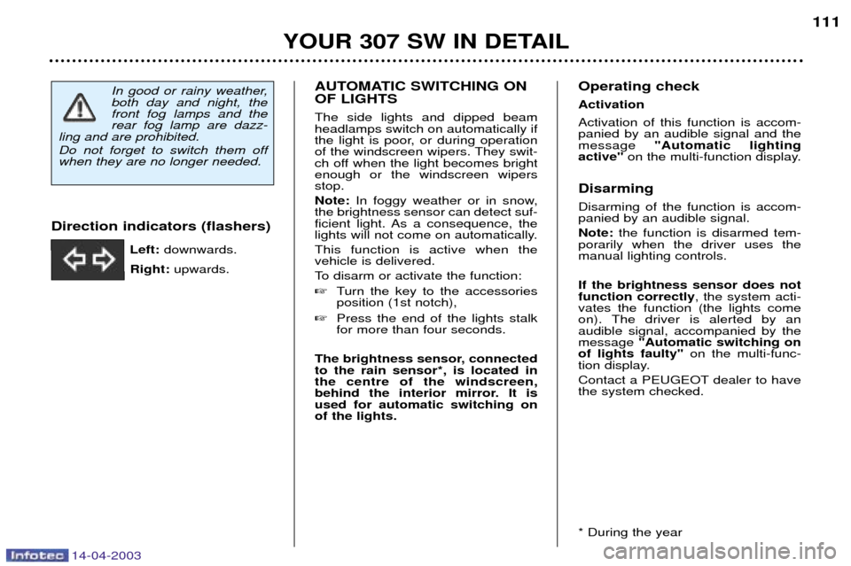 Peugeot 307 SW Dag 2003  Owners Manual 14-04-2003
AUTOMATIC SWITCHING ON OF LIGHTS The side lights and dipped beam headlamps switch on automatically if
the light is poor, or during operation
of the windscreen wipers. They swit-
ch off when