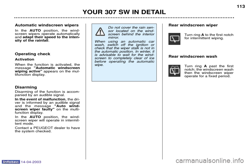 Peugeot 307 SW Dag 2003 Owners Manual 14-04-2003
YOUR 307 SW IN DETAIL113
Do not cover the rain sen- sor located on the wind-screen behind the interior
mirror.
When using an automatic carwash, switch off the ignition orcheck that the wipe Peugeot 307 SW Dag 2003 Owners Manual 14-04-2003
YOUR 307 SW IN DETAIL113
Do not cover the rain sen- sor located on the wind-screen behind the interior
mirror.
When using an automatic carwash, switch off the ignition orcheck that the wipe