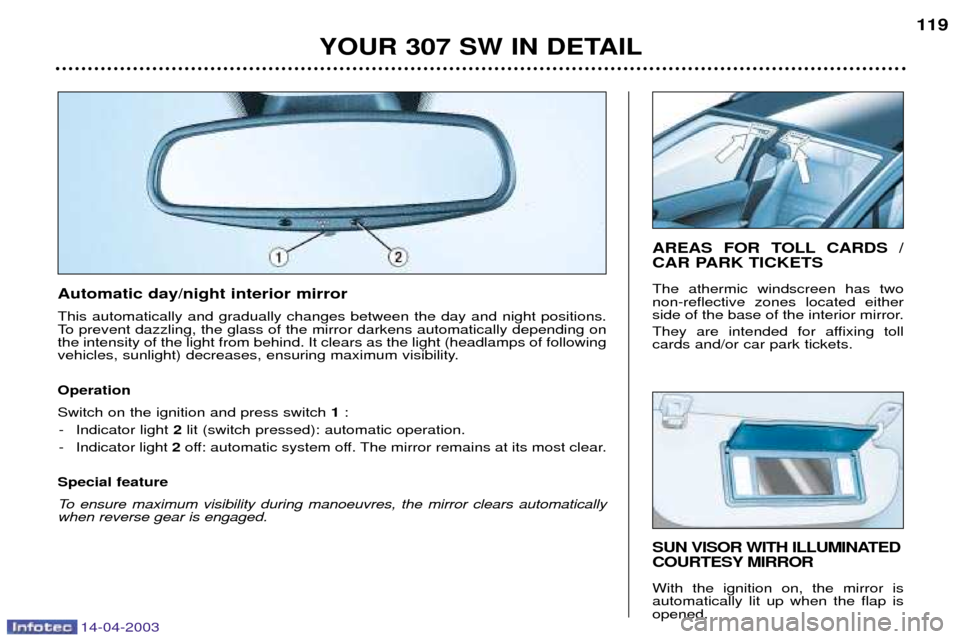 Peugeot 307 SW Dag 2003 Owners Manual 14-04-2003
YOUR 307 SW IN DETAIL119
SUN VISOR WITH ILLUMINATED
COURTESY MIRROR With the ignition on, the mirror is automatically lit up when the flap isopened.
AREAS FOR TOLL CARDS /
CAR PARK TICKET Peugeot 307 SW Dag 2003 Owners Manual 14-04-2003
YOUR 307 SW IN DETAIL119
SUN VISOR WITH ILLUMINATED
COURTESY MIRROR With the ignition on, the mirror is automatically lit up when the flap isopened.
AREAS FOR TOLL CARDS /
CAR PARK TICKET