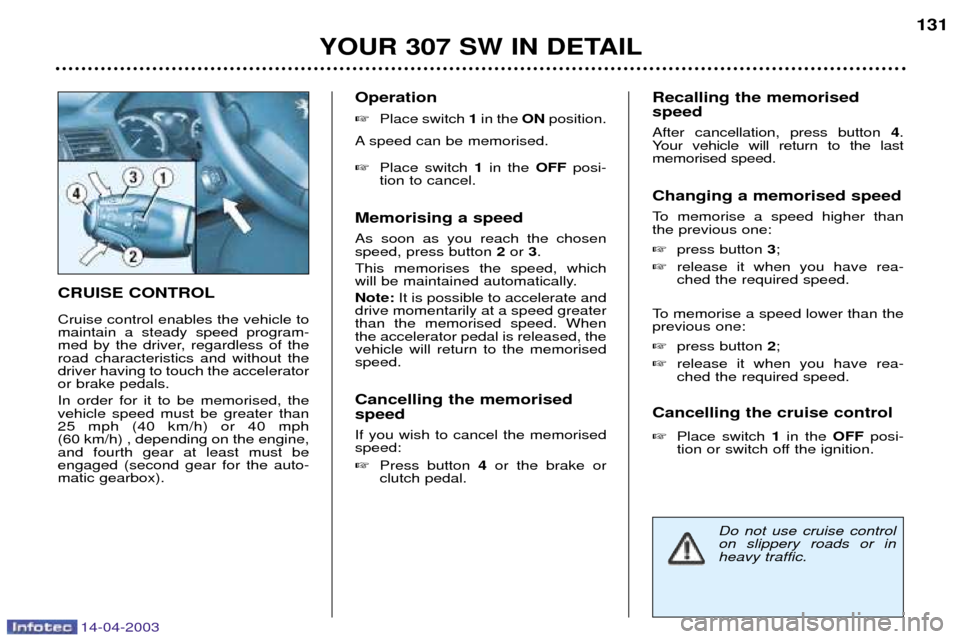 Peugeot 307 SW Dag 2003 Owners Manual 14-04-2003
CRUISE CONTROL Cruise control enables the vehicle to maintain a steady speed program-
med by the driver, regardless of theroad characteristics and without thedriver having to touch the acce Peugeot 307 SW Dag 2003 Owners Manual 14-04-2003
CRUISE CONTROL Cruise control enables the vehicle to maintain a steady speed program-
med by the driver, regardless of theroad characteristics and without thedriver having to touch the acce