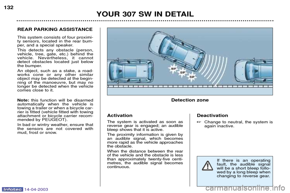 Peugeot 307 SW Dag 2003  Owners Manual 14-04-2003
REAR PARKING ASSISTANCE This system consists of four proximi- ty sensors, located in the rear bum-
per, and a special speaker. This detects any obstacle (person, vehicle, tree, gate, etc.) 