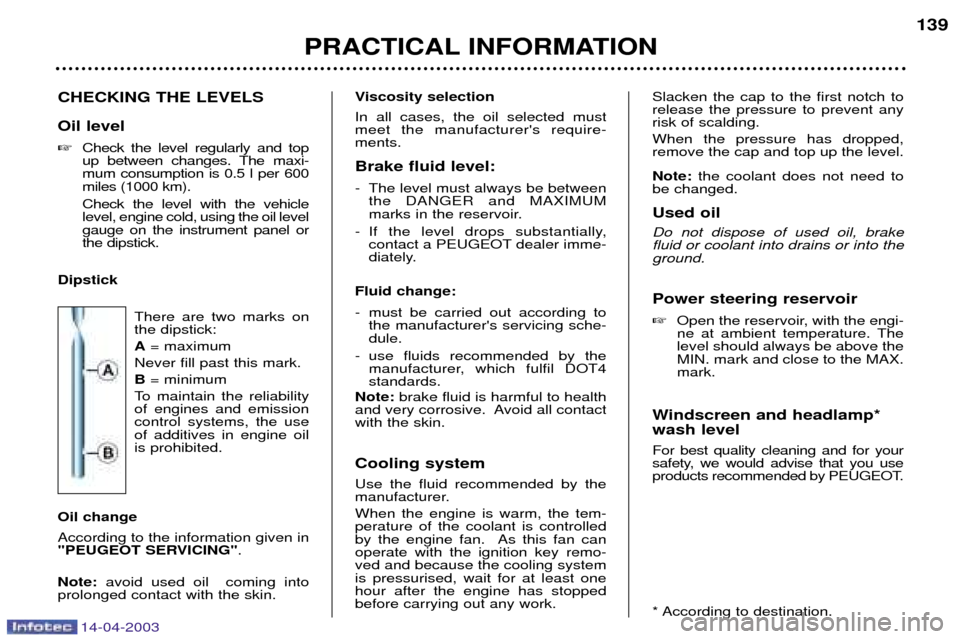 Peugeot 307 SW Dag 2003  Owners Manual 14-04-2003
CHECKING THE LEVELS Oil level Check the level regularly and top 
up between changes. The maxi-mum consumption is 0.5 l per 600miles (1000 km). Check the level with the vehicle level, engin