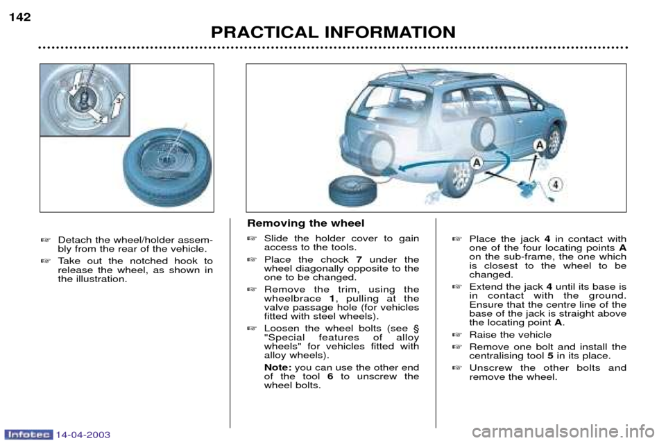 Peugeot 307 SW Dag 2003  Owners Manual 14-04-2003
Place the jack  4in contact with
one of the four locating points  A
on the sub-frame, the one which is closest to the wheel to bechanged.
 Extend the jack 4until its base is
in contact wi