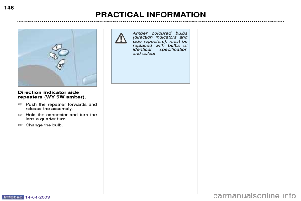 Peugeot 307 SW Dag 2003  Owners Manual 14-04-2003
Direction indicator side 
repeaters (WY 5W amber). Push the repeater forwards and 
release the assembly.
 Hold the connector and turn thelens a quarter turn.
 Change the bulb.
PRACTICAL 