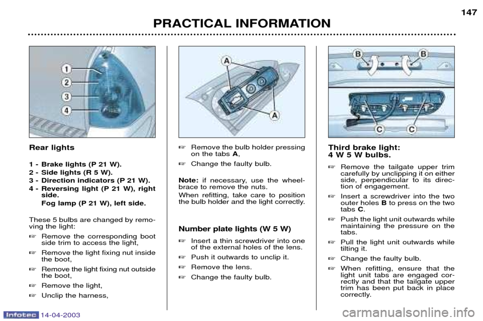 Peugeot 307 SW Dag 2003  Owners Manual 14-04-2003
PRACTICAL INFORMATION147
Third brake light:  4 W 5 W bulbs.  Remove the tailgate upper trim carefully by unclipping it on eitherside, perpendicular to its direc-tion of engagement.
 Inser