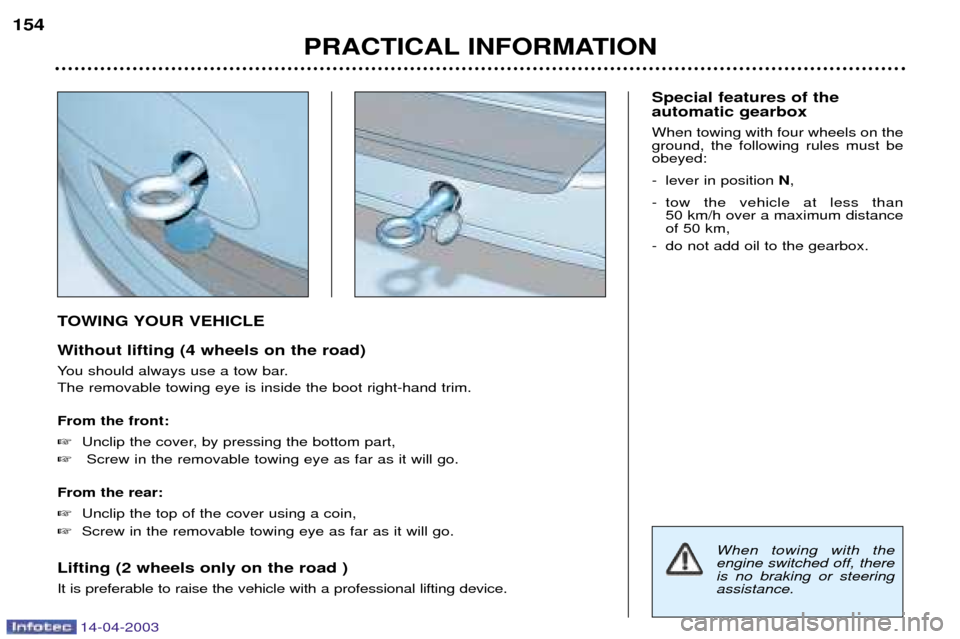 Peugeot 307 SW Dag 2003  Owners Manual 14-04-2003
TOWING YOUR VEHICLE 
Without lifting (4 wheels on the road) 
You should always use a tow bar. The removable towing eye is inside the boot right-hand trim. From the front: Unclip the cover,