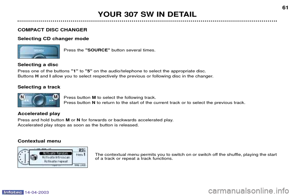 Peugeot 307 SW Dag 2003 Owners Manual 14-04-2003
YOUR 307 SW IN DETAIL61
COMPACT DISC CHANGER Selecting CD changer mode Press the "SOURCE" button several times.
Selecting a disc Press one of the buttons 1 to5 on the audio/telepho Peugeot 307 SW Dag 2003 Owners Manual 14-04-2003
YOUR 307 SW IN DETAIL61
COMPACT DISC CHANGER Selecting CD changer mode Press the "SOURCE" button several times.
Selecting a disc Press one of the buttons 1 to5 on the audio/telepho