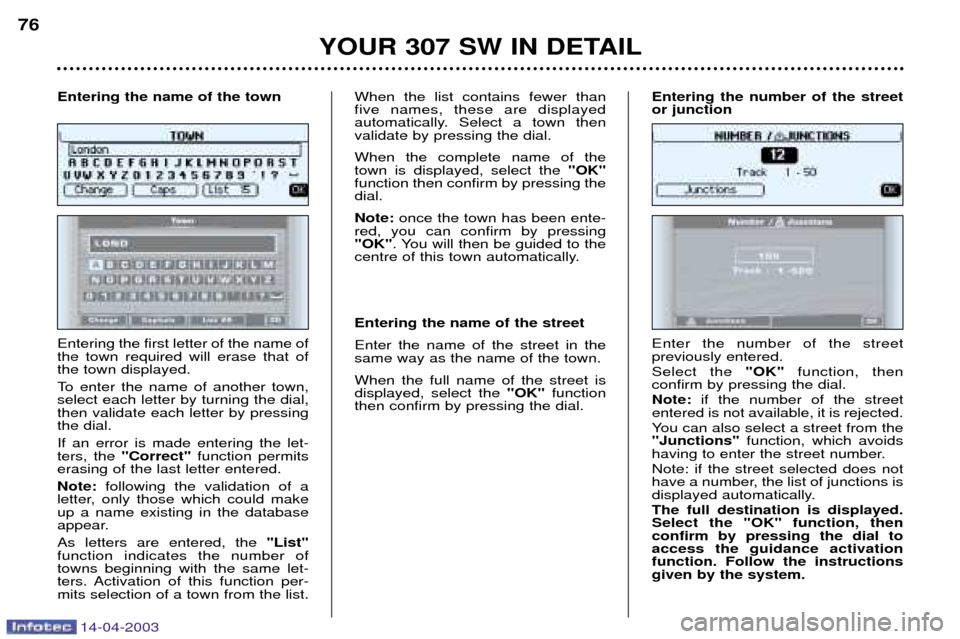 Peugeot 307 SW Dag 2003  Owners Manual 14-04-2003
YOUR 307 SW IN DETAIL
76
Entering the first letter of the name of the town required will erase that ofthe town displayed. 
To enter the name of another town, select each letter by turning t