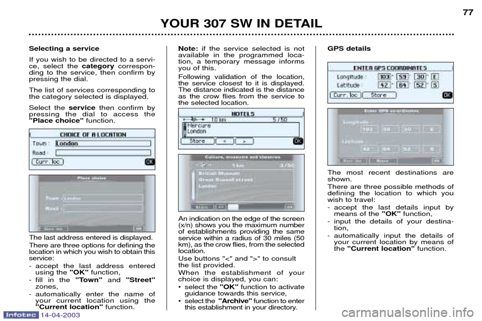 Peugeot 307 SW Dag 2003  Owners Manual 14-04-2003
YOUR 307 SW IN DETAIL77
The most recent destinations are shown. There are three possible methods of defining the location to which youwish to travel: 
- accept the last details input by mea