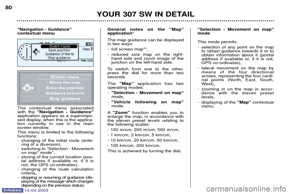 Peugeot 307 SW Dag 2003  Owners Manual 14-04-2003
The contextual menu associated with the "Navigation - Guidance"
application appears as a superimpo-
sed display, when this is the applica-tion currently in use in the main
screen window. Th