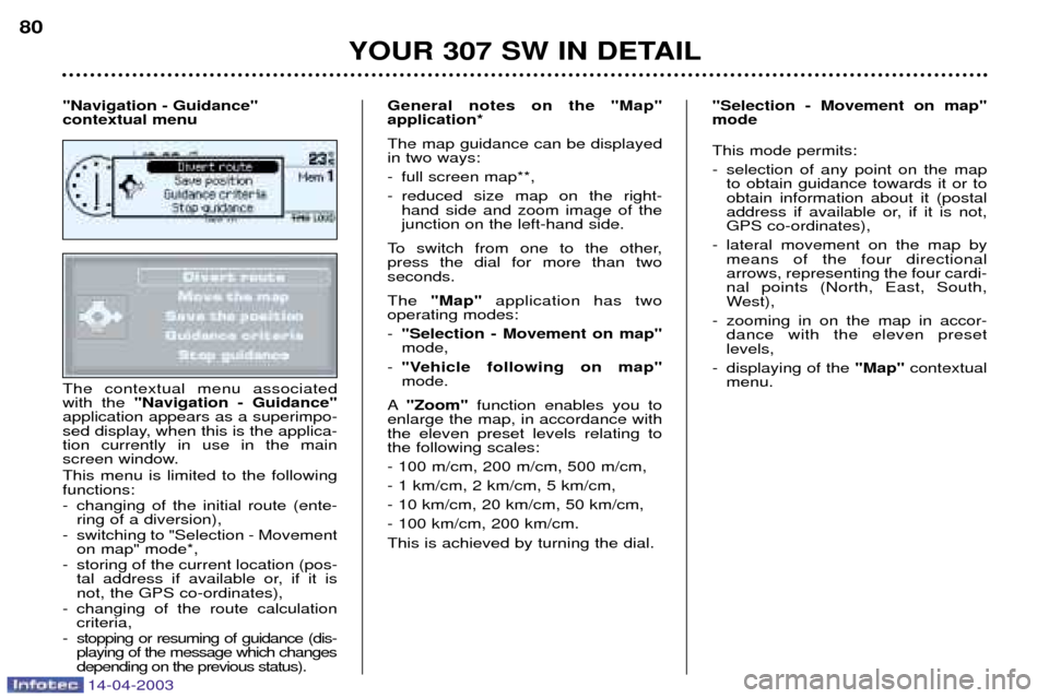 Peugeot 307 SW Dag 2003 Manual Online 14-04-2003
The contextual menu associated with the "Navigation - Guidance"
application appears as a superimpo-
sed display, when this is the applica-tion currently in use in the main
screen window. Th