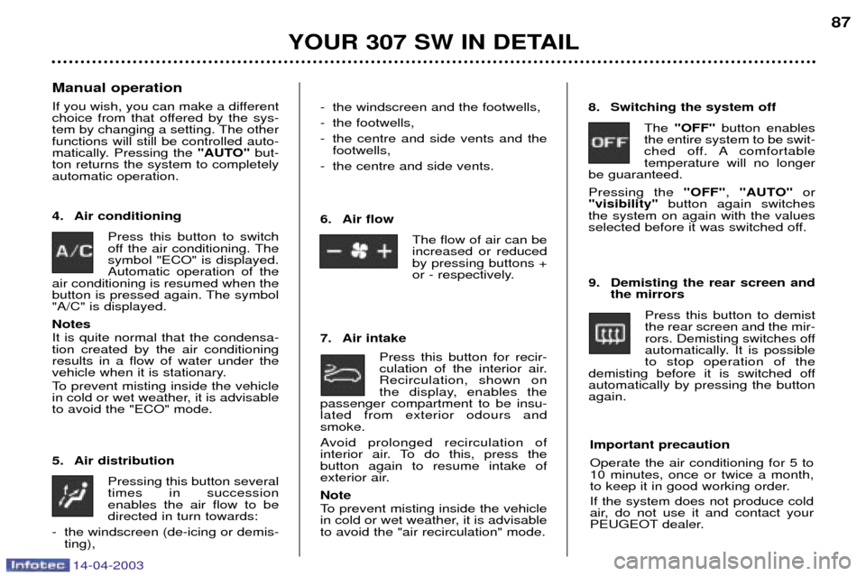 Peugeot 307 SW Dag 2003  Owners Manual 14-04-2003
YOUR 307 SW IN DETAIL87
Manual operation 
If you wish, you can make a different 
choice from that offered by the sys-
tem by changing a setting. The otherfunctions will still be controlled 