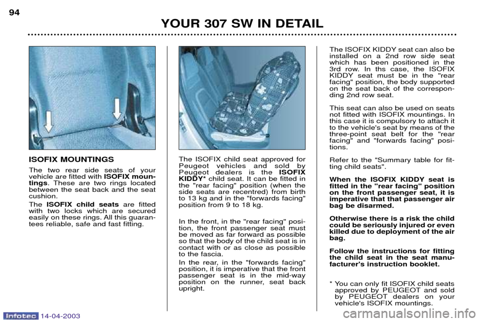 Peugeot 307 SW Dag 2003 Owners Manual 14-04-2003
ISOFIX MOUNTINGS The two rear side seats of your vehicle are fitted with ISOFIX moun-
tings . These are two rings located
between the seat back and the seatcushion. The ISOFIX child seats Peugeot 307 SW Dag 2003 Owners Manual 14-04-2003
ISOFIX MOUNTINGS The two rear side seats of your vehicle are fitted with ISOFIX moun-
tings . These are two rings located
between the seat back and the seatcushion. The ISOFIX child seats