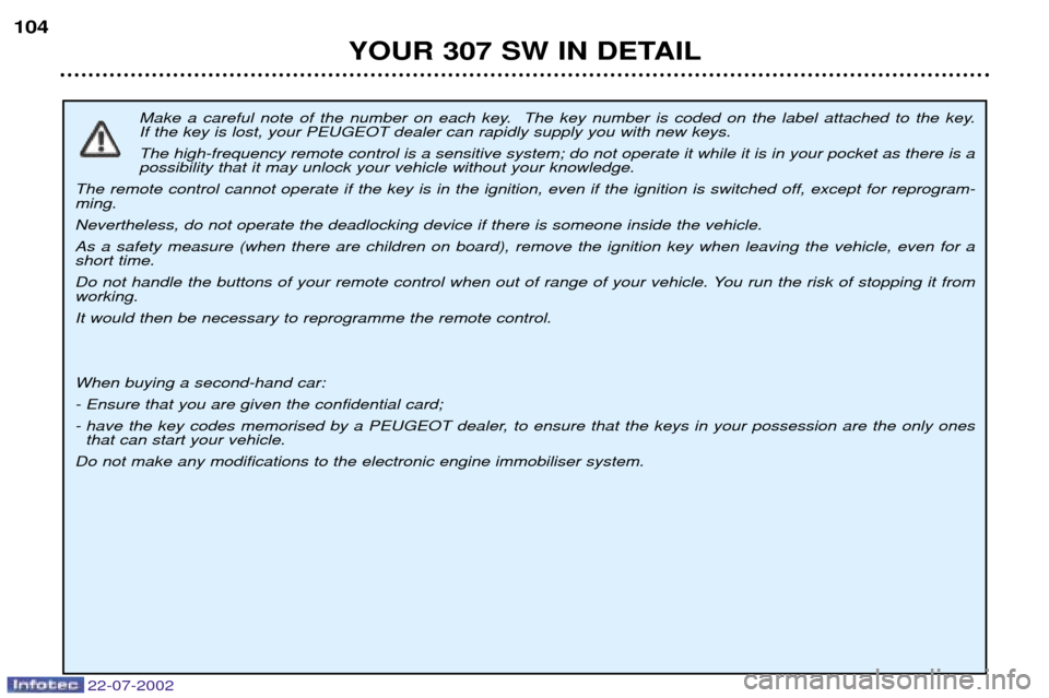 Peugeot 307 SW Dag 2002.5 Owners Guide 22-07-2002
Make a careful note of the number on each key. The key number is coded on the label attached to the key. If the key is lost, your PEUGEOT dealer can rapidly supply you with new keys. The Peugeot 307 SW Dag 2002.5 Owners Guide 22-07-2002
Make a careful note of the number on each key. The key number is coded on the label attached to the key. If the key is lost, your PEUGEOT dealer can rapidly supply you with new keys. The