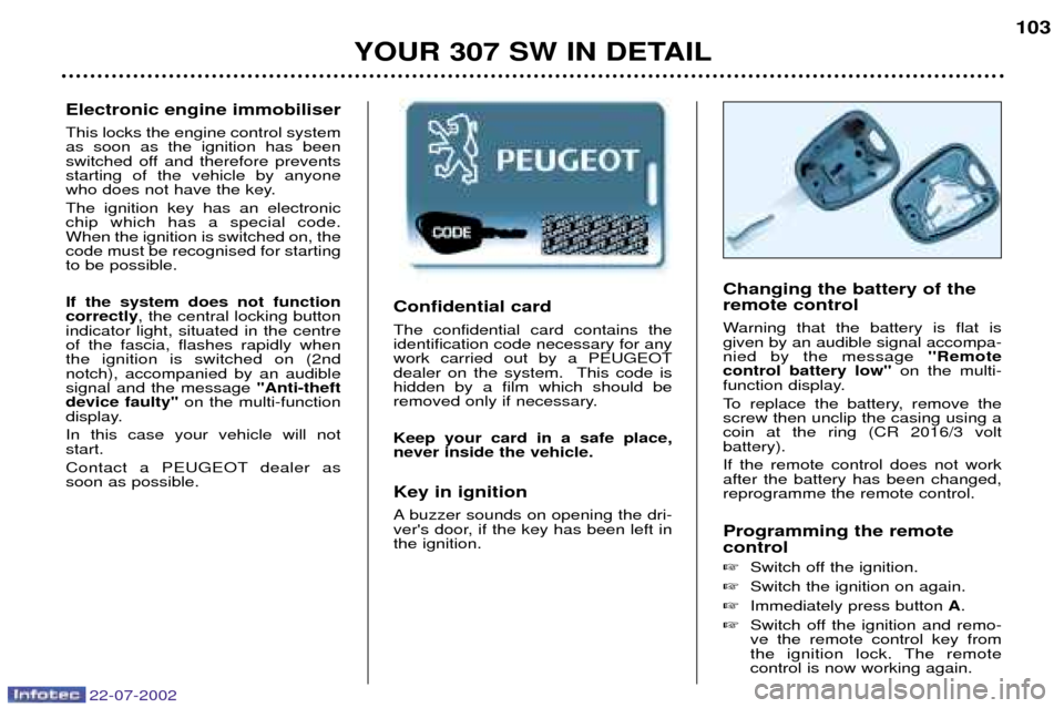 Peugeot 307 SW Dag 2002.5 Service Manual Electronic engine immobiliser This locks the engine control system as soon as the ignition has been
switched off and therefore preventsstarting of the vehicle by anyone
who does not have the key. The Peugeot 307 SW Dag 2002.5 Service Manual Electronic engine immobiliser This locks the engine control system as soon as the ignition has been
switched off and therefore preventsstarting of the vehicle by anyone
who does not have the key. The