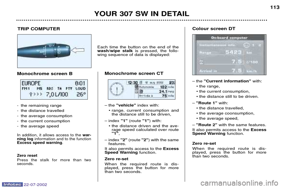 Peugeot 307 SW Dag 2002.5 Workshop Manual 22-07-2002
YOUR 307 SW IN DETAIL113
TRIP COMPUTER
Each time the button on the end of the wash/wipe stalk
is pressed, the follo-
wing sequence of data is displayed:
Monochrome screen CT 
Ð the  "vehic