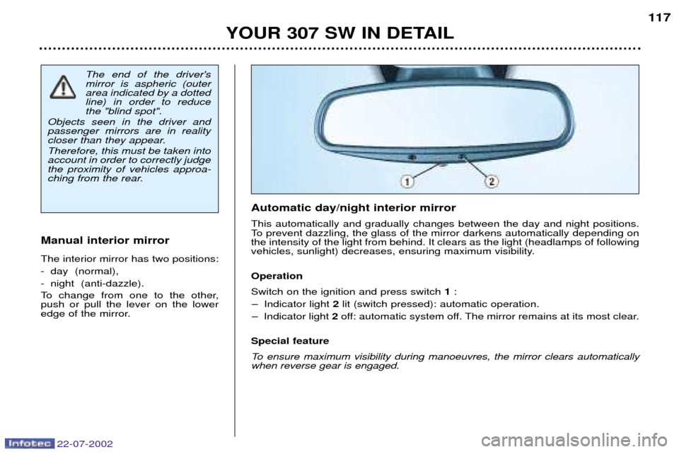 Peugeot 307 SW Dag 2002.5  Owners Manual 22-07-2002
YOUR 307 SW IN DETAIL117
The end of the drivers mirror is aspheric (outerarea indicated by a dottedline) in order to reducethe "blind spot".
Objects seen in the driver andpassenger mirrors