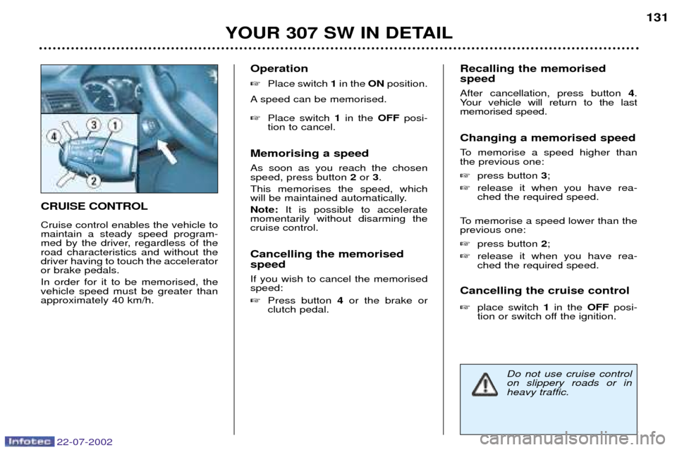 Peugeot 307 SW Dag 2002.5  Owners Manual 22-07-2002
CRUISE CONTROL Cruise control enables the vehicle to maintain a steady speed program-
med by the driver, regardless of theroad characteristics and without thedriver having to touch the acce