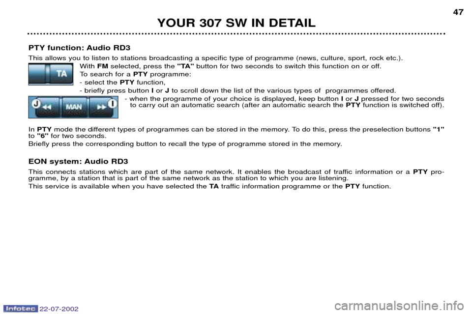 Peugeot 307 SW Dag 2002.5 Owners Guide 22-07-2002
PTY function: Audio RD3 This allows you to listen to stations broadcasting a specific type of programme (news, culture, sport, rock etc.).With FMselected, press the "TA"button for two seco Peugeot 307 SW Dag 2002.5 Owners Guide 22-07-2002
PTY function: Audio RD3 This allows you to listen to stations broadcasting a specific type of programme (news, culture, sport, rock etc.).With FMselected, press the "TA"button for two seco