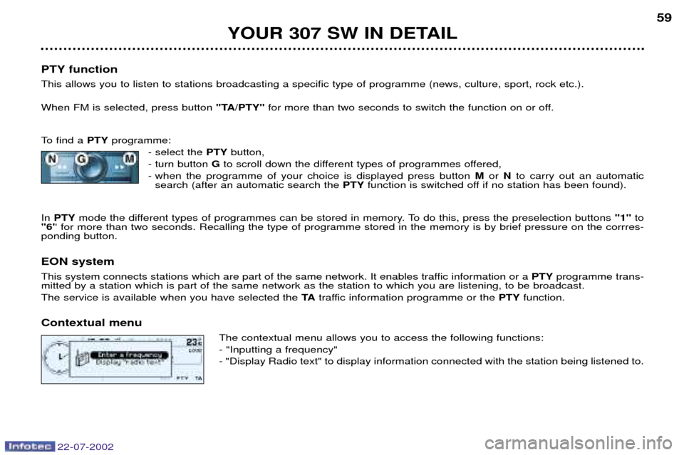 Peugeot 307 SW Dag 2002.5 Owners Guide 22-07-2002
YOUR 307 SW IN DETAIL59
PTY function  This allows you to listen to stations broadcasting a specific type of programme (news, culture, sport, rock etc.). When FM is selected, press button  "