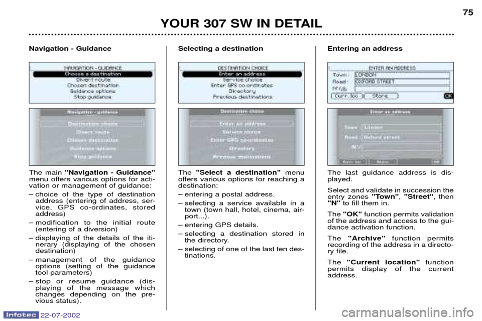 Peugeot 307 SW Dag 2002.5 Owners Guide YOUR 307 SW IN DETAIL75
The main "Navigation - Guidance"
menu offers various options for acti- vation or management of guidance:
Ð choice of the type of destination address (entering of address, se Peugeot 307 SW Dag 2002.5 Owners Guide YOUR 307 SW IN DETAIL75
The main "Navigation - Guidance"
menu offers various options for acti- vation or management of guidance:
Ð choice of the type of destination address (entering of address, se
