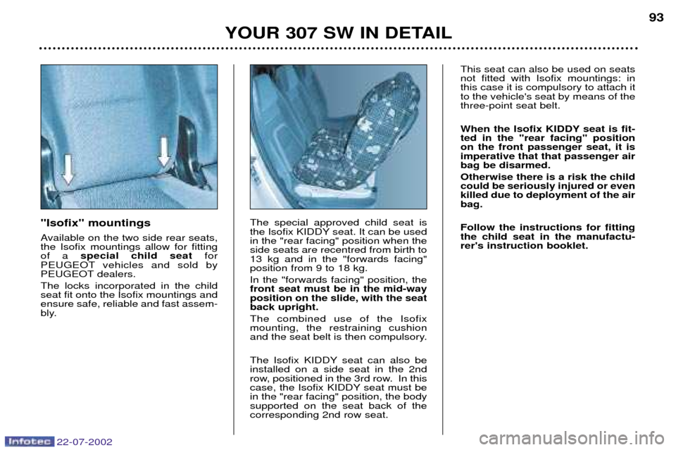 Peugeot 307 SW Dag 2002.5 Owners Guide 22-07-2002
Isofix mountings
Available on the two side rear seats, the Isofix mountings allow for fittingof a special child seat for
PEUGEOT vehicles and sold by
PEUGEOT dealers. The locks incor Peugeot 307 SW Dag 2002.5 Owners Guide 22-07-2002
Isofix mountings
Available on the two side rear seats, the Isofix mountings allow for fittingof a special child seat for
PEUGEOT vehicles and sold by
PEUGEOT dealers. The locks incor