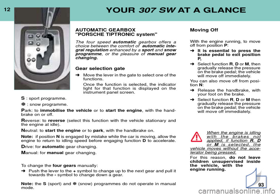 Peugeot 307 SW Dag 2002 Owners Manual 12YOUR 307 SW AT A GLANCE
AUTOMATIC GEARBOX "PORSCHE TIPTRONIC system" The four speed automaticgearbox offers a
choice between the comfort of automatic inte-
gral regulation enhanced by a sportand Peugeot 307 SW Dag 2002 Owners Manual 12YOUR 307 SW AT A GLANCE
AUTOMATIC GEARBOX "PORSCHE TIPTRONIC system" The four speed automaticgearbox offers a
choice between the comfort of automatic inte-
gral regulation enhanced by a sportand